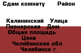 Сдам комнату.   › Район ­ Калининский › Улица ­ Пионерская › Дом ­ 5 › Общая площадь ­ 11 › Цена ­ 5 500 - Челябинская обл., Челябинск г. Недвижимость » Другое   